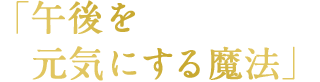 「午後を元気にする魔法」