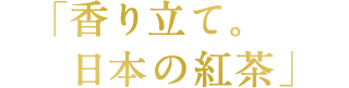 「香り立て。日本の紅茶」