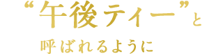 ”午後ティー”と呼ばれるように