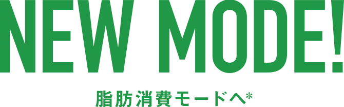 NEW MODE! 脂肪消費モードへ＊