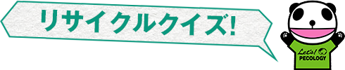 リサイクルクイズ！