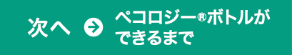 次へ→ペコロジー®ボトルができるまで