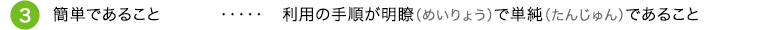 ③簡単であること 利用の手順が明瞭(めいりょう)で単純(たんじゅん)であること