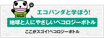 エコパンダと学ぼう！地球と人にやさしいペコロジーボトル ここがスゴイ！ペコロジーボトル