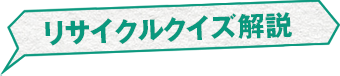 リサイクルクイズ解説