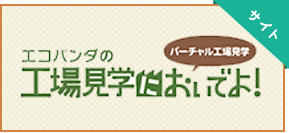 エコパンダの工場見学においでよ！