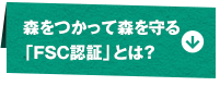 森をつかって森を守る「FSC認証」とは？