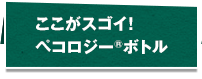 ここがスゴイ！ペコロジー ボトル