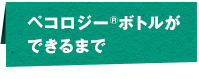 ペコロジー ボトルができるまで