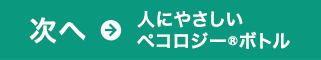 次へ→人にやさしいペコロジー®ボトル