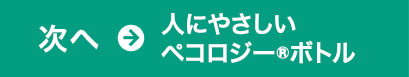 次へ→人にやさしいペコロジー®ボトル 