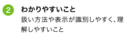 ②わかりやすいこと 扱い方法や表示が識別しやすく、理解しやすいこと