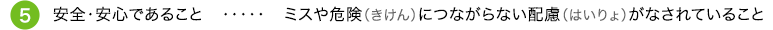 ⑤安全・安心であること ミスや危険（きけん）につながらない配慮（はいりょ）がなされていること