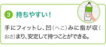 ③持ちやすい！手にフィットし、凹（へこ）みに指が収（おさ）まり、安定して持つことができる。