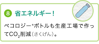 ⑧省エネルギー！ペコロジー ボトルも生産工場で作ってCO2削減（さくげん）。