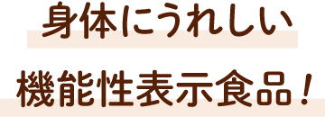 身体にうれしい機能性表示食品！