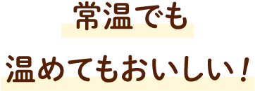 常温でも温めてもおいしい！