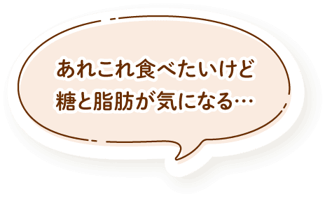 あれこれ食べたいけど糖と脂肪が気になる…