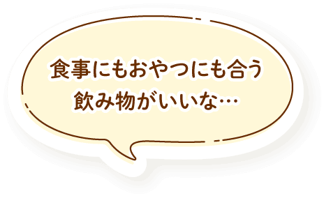 食事にもおやつにも合う飲み物がいいな…