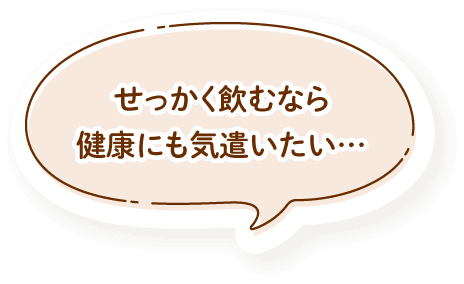 せっかく飲むなら健康にも気遣いたい…