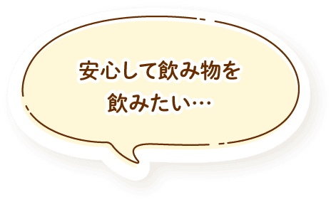 安心して飲み物を飲みたい…