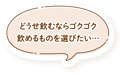 どうせ飲むならゴクゴク飲めるものを選びたい…