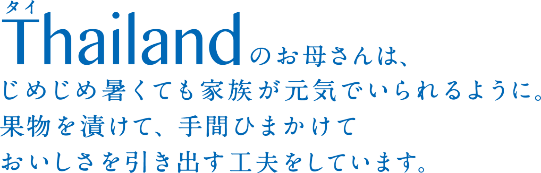 Thailandのお母さんは、じめじめ暑くても家族が元気でいられるように。果物を漬けて、手間ひまかけておいしさを引き出す工夫をしています。