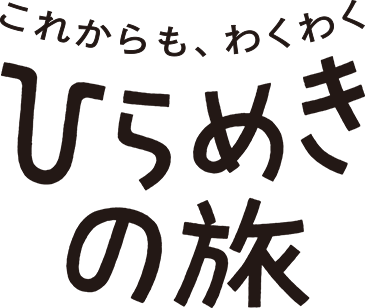 これからも、わくわくひらめきの旅