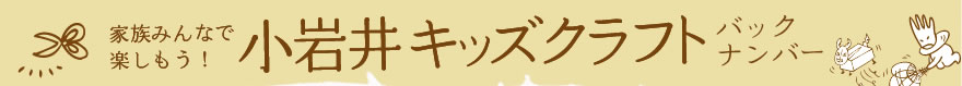 家族みんなで楽しもう！小岩井キッズクラフト バックナンバー