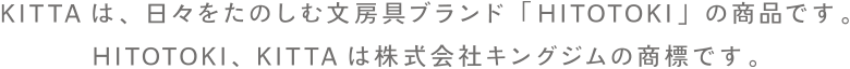 KITTAは、日々をたのしむ文房具ブランド「HITOTOKI」の商品です。HITOTOKI、KITTAは株式会社キングジムの商標です。