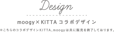 Design moogy×KITTAコラボデザイン
                              moogyハナウタシリーズ2月25日、KITTA 3月13日発売!