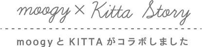 moogy×KITTA Story moogyとKITTAがコラボしました