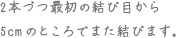 2本づつ最初の結び目から5cmのところでまた結びます。