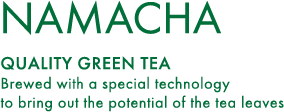 NAMACHA QUALITY GREEN TEA Brewed with a special technology to bring out the potential of the tea leaves