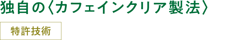 独自の〈カフェインクリア製法〉特許技術