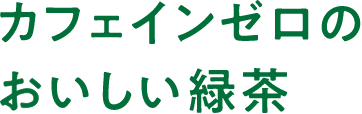 カフェインゼロのおいしい緑茶。