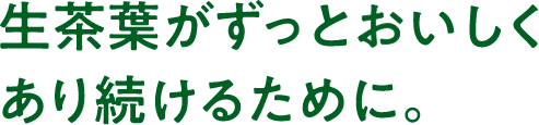 生茶葉がずっとおいしくあり続けるために。