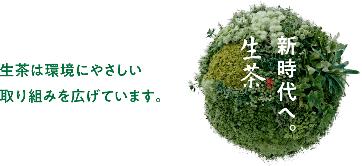 生茶は環境にやさしい取り組みを広げています。 新時代へ。 生茶