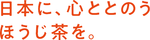 日本に、心ととのうほうじ茶を。