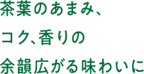 茶葉のあまみ、コク、香りの余韻広がる味わいに