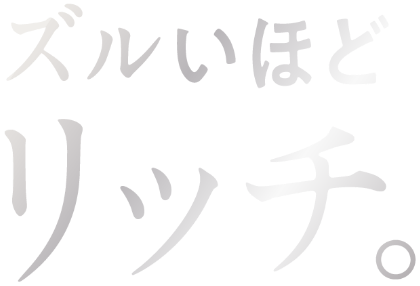 ズルいほどリッチ。
